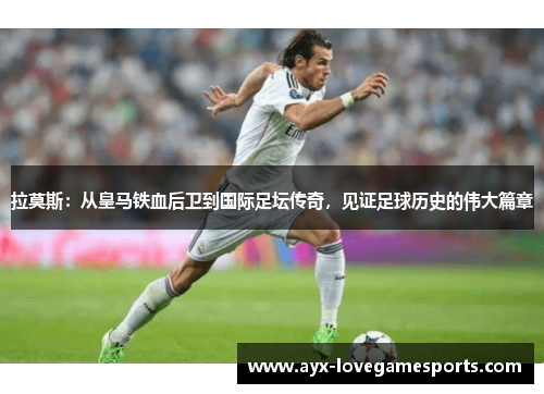 拉莫斯：从皇马铁血后卫到国际足坛传奇，见证足球历史的伟大篇章