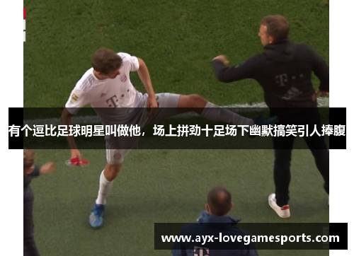 有个逗比足球明星叫做他，场上拼劲十足场下幽默搞笑引人捧腹