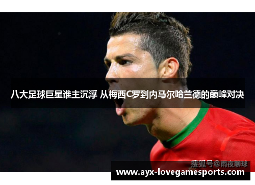 八大足球巨星谁主沉浮 从梅西C罗到内马尔哈兰德的巅峰对决