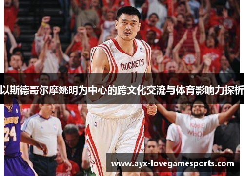 以斯德哥尔摩姚明为中心的跨文化交流与体育影响力探析
