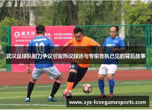 武汉足球队耐力争议引发热议球迷与专家各执己见的背后故事