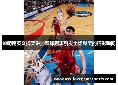 姚明用英文搞笑讲述篮球趣事引发全场爆笑的精彩瞬间