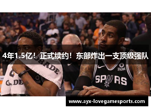 4年1.5亿！正式续约！东部炸出一支顶级强队