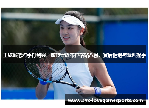 王欣瑜把对手打到哭，逆转晋级布拉格站八强，赛后拒绝与裁判握手